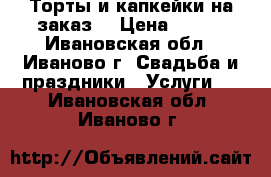 Торты и капкейки на заказ. › Цена ­ 700 - Ивановская обл., Иваново г. Свадьба и праздники » Услуги   . Ивановская обл.,Иваново г.